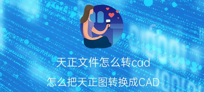 天正文件怎么转cad 怎么把天正图转换成CAD？